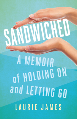 Sandwiched: A Memoir of Holding on and Letting Go - James, Laurie