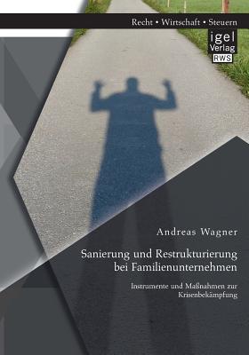 Sanierung und Restrukturierung bei Familienunternehmen: Instrumente und Ma?nahmen zur Krisenbek?mpfung - Wagner, Andreas, Professor, Ph.D.