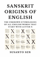 Sanskrit Origins of English: The Unknown Etymologies of all English Words that start with Letter X