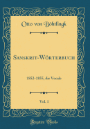 Sanskrit-Wrterbuch, Vol. 1: 1852-1855, Die Vocale (Classic Reprint)