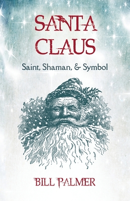 Santa Claus: Saint, Shaman, & Symbol: Santa Claus - Palmer, Bill