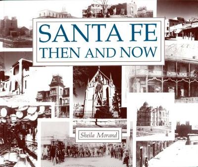 Santa Fe Then and Now: The Past and the Present in Contrast - Morand, Sheila, and Swenson, John, Fr. (Photographer)