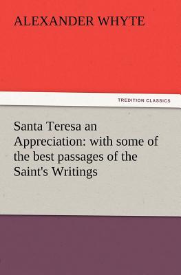 Santa Teresa an Appreciation: With Some of the Best Passages of the Saint's Writings - Whyte, Alexander