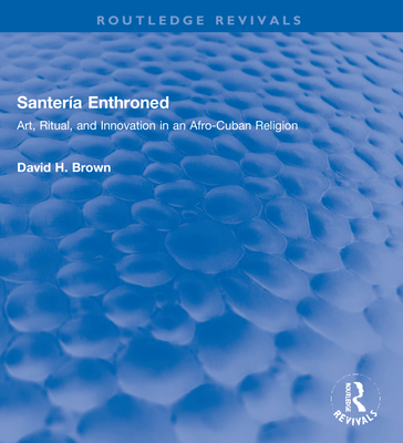 Santera Enthroned: Art, Ritual, and Innovation in an Afro-Cuban Religion - Brown, David H