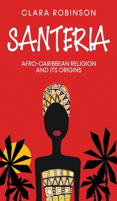 Santeria: Afro-Caribbean Religion and its Origins - Robinson, Clara