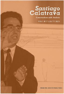 Santiago Calatrava: Conversations with Students-The Mit Lectures - Calatrava, Santiago, and Kausel, Cecilia Lewis (Editor)