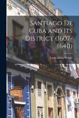 Santiago de Cuba and its District (1607-1640) - Wright, Irene Aloha