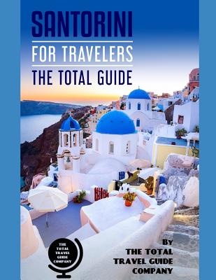 SANTORINI FOR TRAVELERS. The total guide: The comprehensive traveling guide for all your traveling needs. By THE TOTAL TRAVEL GUIDE COMPANY - Guide Company, The Total Travel