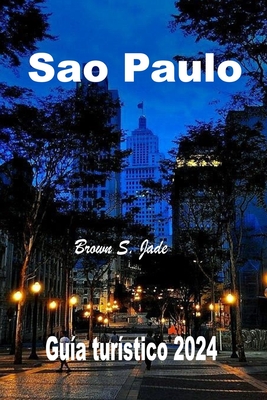 Sao Paulo Guia turistico 2024: Tu mejor exploracion de la ciudad: Te espera una aventura gastronomica - S Jade, Brown