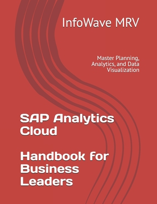 SAP Analytics Cloud Handbook for Business Leaders: Master Planning, Analytics, and Data Visualization - Mrv, Infowave