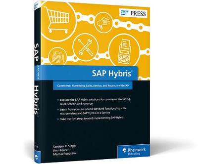 SAP Hybris: Commerce, Marketing, Sales, Service, and Revenue with SAP - Singh, Sanjjeev K, and Feurer, Sven, and Ruebsam, Marcus