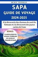 Sapa Guide De Voyage 2024-2025: ? la d?couverte des charmes du nord du Vietnam et ? la d?couverte des joyaux cach?s de l'Asie