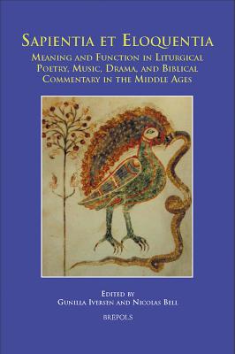 Sapientia Et Eloquentia: Meaning and Function in Liturgical Poetry, Music, Drama, and Biblical Commentary in the Middle Ages - Iversen, Gunilla (Editor), and Bell, Nicolas (Editor)