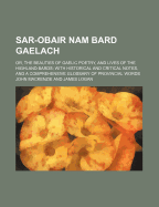 Sar-Obair Nam Bard Gaelach; Or, the Beauties of Gaelic Poetry, and Lives of the Highland Bards with Historical and Critical Notes, and a Comprehensive Glossary of Provincial Words