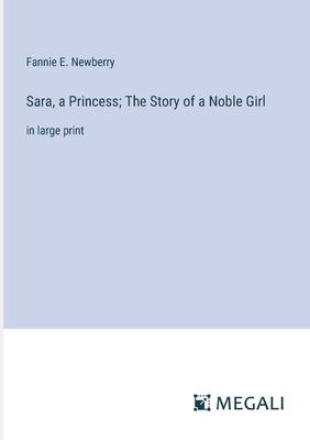 Sara, a Princess; The Story of a Noble Girl: in large print - Newberry, Fannie E