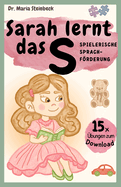 Sarah lernt das S: Spielerische Sprachfrderung Tolle Lispeln/ Sigmatismus bungen in einer Geschichte fr Dein Kind: Eine Vorlesegeschichte ber Sarah die lernt das S richtig zu sprechen + 15x bungen spielerisch im Text + Zusatzmaterial zum Downloads