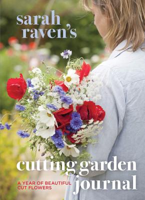 Sarah Raven's Cutting Garden Journal: Expert Advice for a Year of Beautiful Cut Flowers - Raven, Sarah, and Tryde, Pia (Photographer)