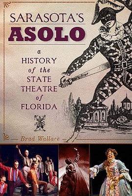 Sarasota's Asolo:: A History of the State Theatre of Florida - Wallace, Brad