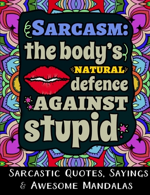 Sarcasm the Body's Natural Defence Against Stupid: Sarcastic Quotes, Sayings & Awesome Mandalas - Kelly, Jocelyn