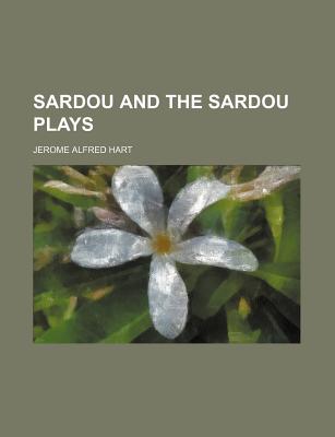 Sardou and the Sardou Plays - Hart, Jerome Alfred