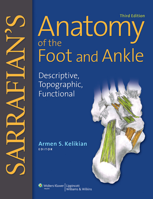 Sarrafian's Anatomy of the Foot and Ankle: Descriptive, Topographic, Functional - Kelikian, Armen S, MD (Editor), and Sarrafian, Shahan K, MD, Facs (Editor)