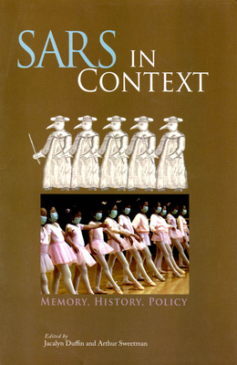 Sars in Context: Memory, History, and Policy Volume 27 - Duffin, Jacalyn, M.D., and Sweetman, Arthur