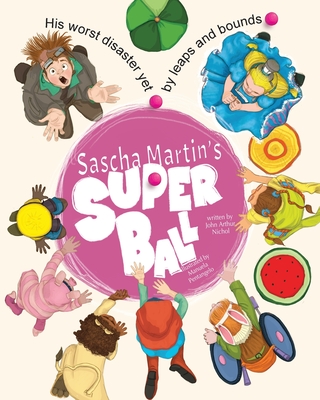 Sascha Martin's Super Ball: His worst disaster yet, by leaps and bounds - Nichol, John Arthur, and Pentangelo, Manuela (Illustrator)