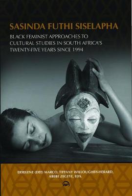 Sasinda Futhi Siselapha (Still Here): Black Feminist Approaches to Cultural Studies in South Africa's Twenty-Five Years Since 1994 - Marco, Derilene 'Dee' (Editor), and Willoughby-Herard, Tiffany (Editor), and Zegeye, Abebe (Editor)