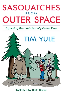 Sasquatches from Outer Space: Exploring the Weirdest Mystieres Ever - Yule, Tim, and Baxter, Keith