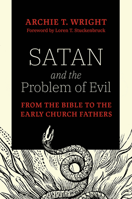 Satan and the Problem of Evil: From the Bible to the Early Church Fathers - Wright, Archie T, and Stuckenbruck, Loren T (Editor)