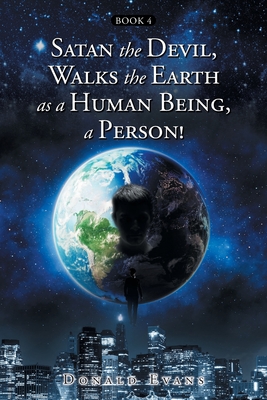 Satan the Devil, Walks the Earth as a Human Being, a Person!: Book 4 - Evans, Donald