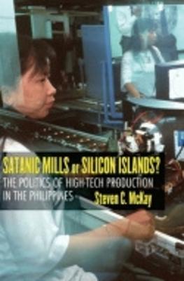 Satanic Mills or Silicon Islands?: The Politics of High-Tech Production in the Philippines - McKay, Steven C