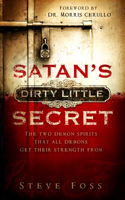 Satan's Dirty Little Secret: The Two Demon Spirits That All Demons Get Their Strength from - Foss, Steve