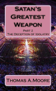 Satan's Greatest Weapon: part 2 The Deception of Idolatry