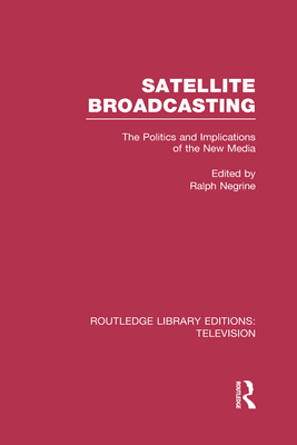 Satellite Broadcasting: The Politics and Implications of the New Media - Negrine, Ralph (Editor)