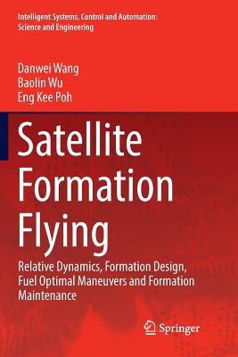 Satellite Formation Flying: Relative Dynamics, Formation Design, Fuel Optimal Maneuvers and Formation Maintenance - Wang, Danwei, and Wu, Baolin, Dr., and Poh, Eng Kee