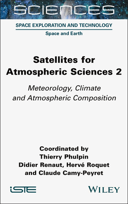 Satellites for Atmospheric Sciences 2: Meteorology, Climate and Atmospheric Composition - Phulpin, Thierry (Editor), and Renaut, Didier (Editor), and Roquet, Herve (Editor)