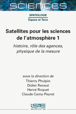 Satellites Pour Les Sciences de l'Atmosph?re 1: Histoire, R??le Des Agences, Physique de la Mesure - Phulpin, Thierry