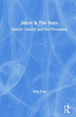 Satire & The State: Sketch Comedy and the Presidency - Fotis, Matt