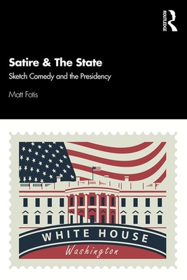 Satire & The State: Sketch Comedy and the Presidency - Fotis, Matt