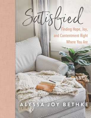 Satisfied: Finding Hope, Joy, and Contentment Right Where You Are - Bethke, Alyssa Joy