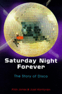 Saturday Night Forever: Story of Disco - Jones, Alan, and Kantonen, Jussi