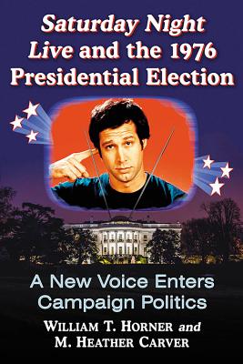 Saturday Night Live and the 1976 Presidential Election: A New Voice Enters Campaign Politics - Horner, William T., and Carver, M. Heather
