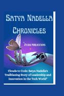 Satya Nadella Chronicles: Clouds to Code: Satya Nadella's Trailblazing Story of Leadership and Innovation in the Tech World"