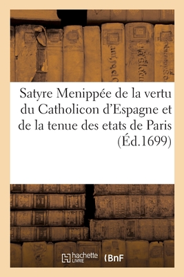 Satyre Menipp?e de la Vertu Du Catholicon d'Espagne, Et de la Tenue Des Etats de Paris: Nouvelle Edition, Imprim?e Sur Celle de 1696. Corrigee Et Augment?e de Nouvelle Remarques - Le Duchat, Jacob