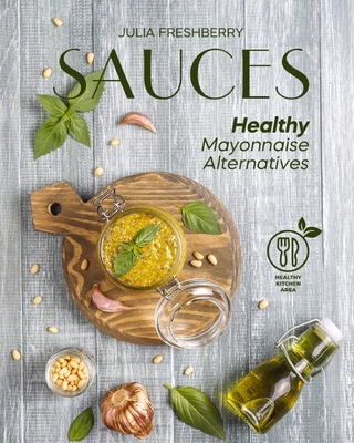 Sauces. Healthy Mayonnaise Alternatives: The recipes of 21 healthy sauces. - Freshberry, Julia