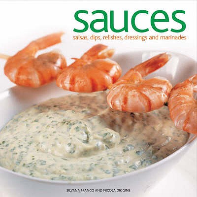 Sauces: Salsas, Dips, Relishes, Dressings and Marinades - Franco, Silvana, and Diggins, Nicola