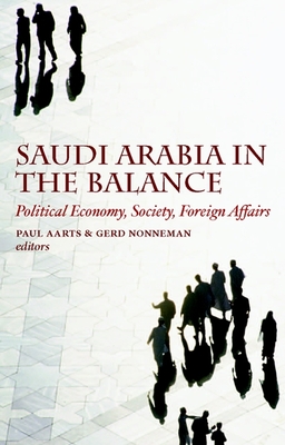 Saudi Arabia in the Balance: Political Economy, Society, Foreign Affairs - Aarts, Paul (Editor), and Nonneman, Gerd, Dr. (Editor)