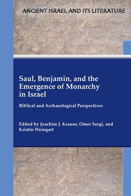 Saul, Benjamin, and the Emergence of Monarchy in Israel: Biblical and Archaeological Perspectives - Krause, Joachim J (Editor), and Sergi, Omer (Editor), and Weingart, Kristin (Editor)