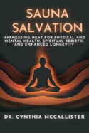 Sauna Salvation: Harnessing Heat for Physical and Mental Health, Spiritual Rebirth, and Enhanced Longevity